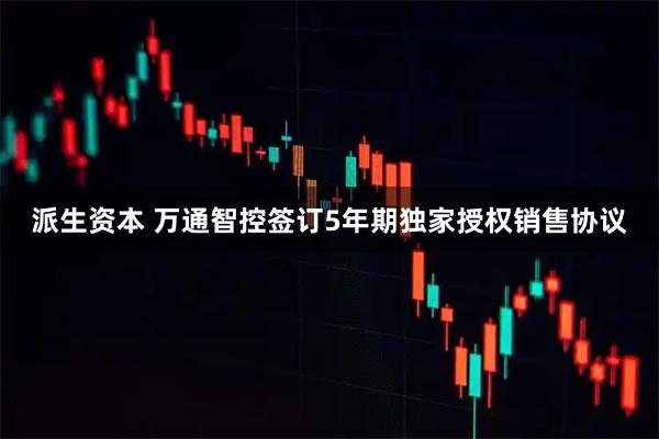 派生资本 万通智控签订5年期独家授权销售协议