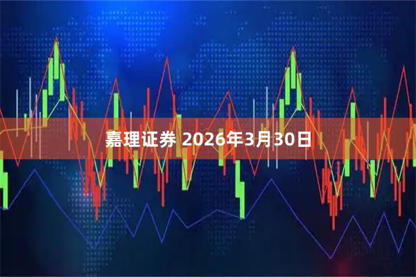 嘉理证券 2026年3月30日