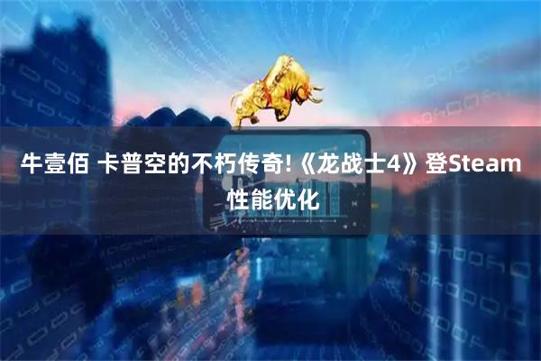 牛壹佰 卡普空的不朽传奇!《龙战士4》登Steam 性能优化