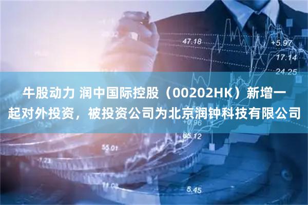 牛股动力 润中国际控股（00202HK）新增一起对外投资，被投资公司为北京润钟科技有限公司
